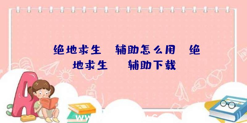 「绝地求生ez辅助怎么用」|绝地求生tab辅助下载